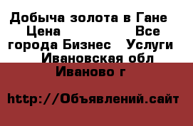 Добыча золота в Гане › Цена ­ 1 000 000 - Все города Бизнес » Услуги   . Ивановская обл.,Иваново г.